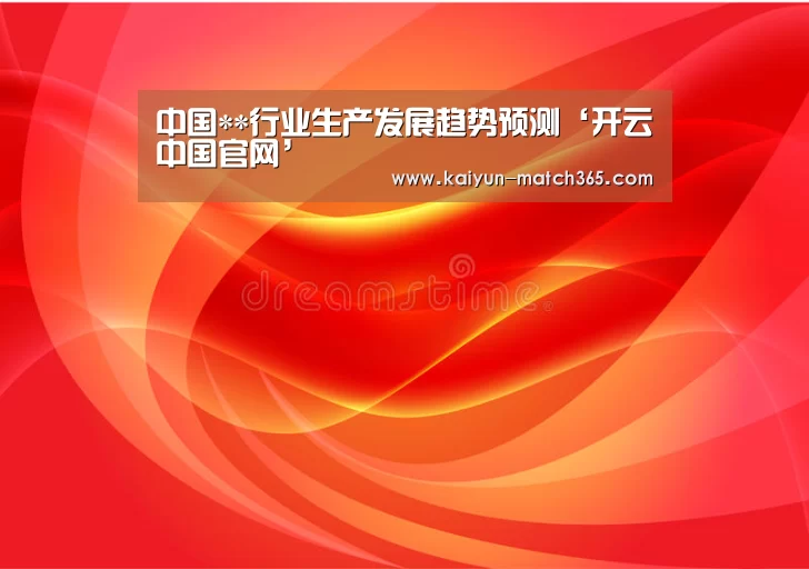 中国**行业生产发展趋势预测‘开云中国官网’(图1) 开云中国官网